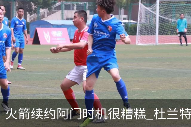 火箭续约阿门时机很糟糕 杜兰特会因此加速逃离？